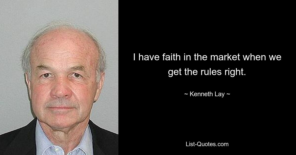 I have faith in the market when we get the rules right. — © Kenneth Lay