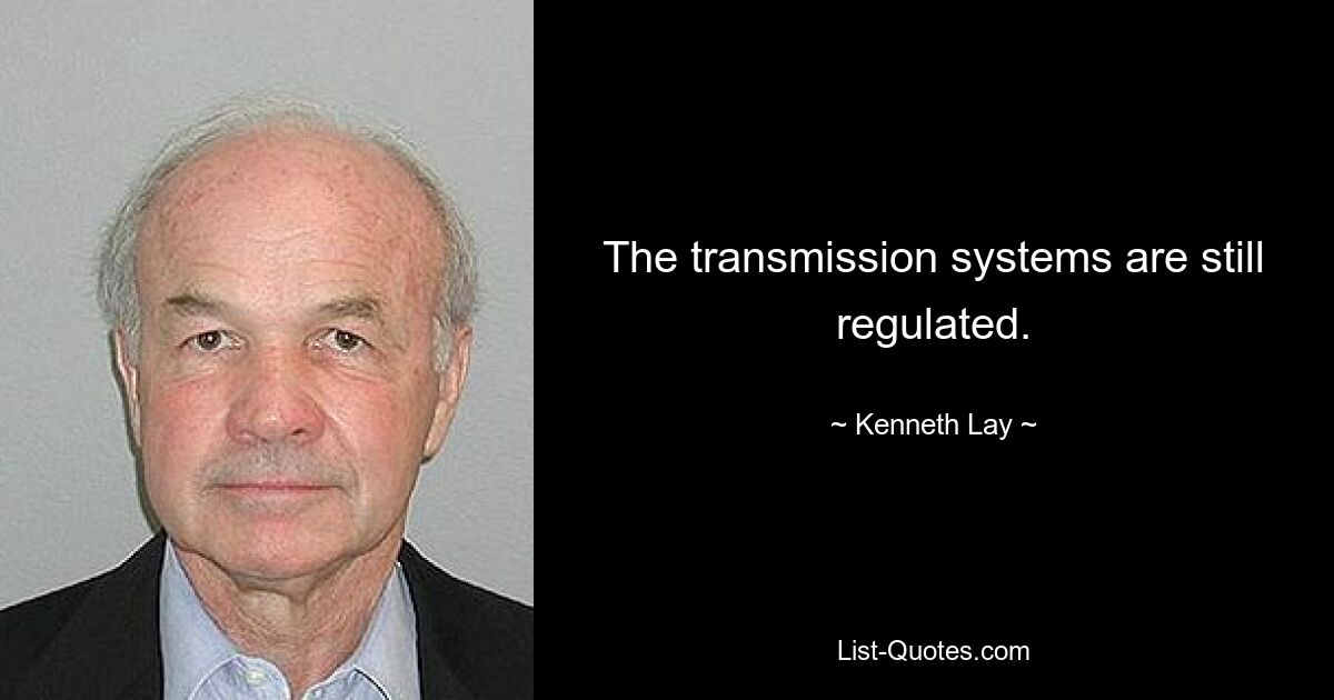 The transmission systems are still regulated. — © Kenneth Lay