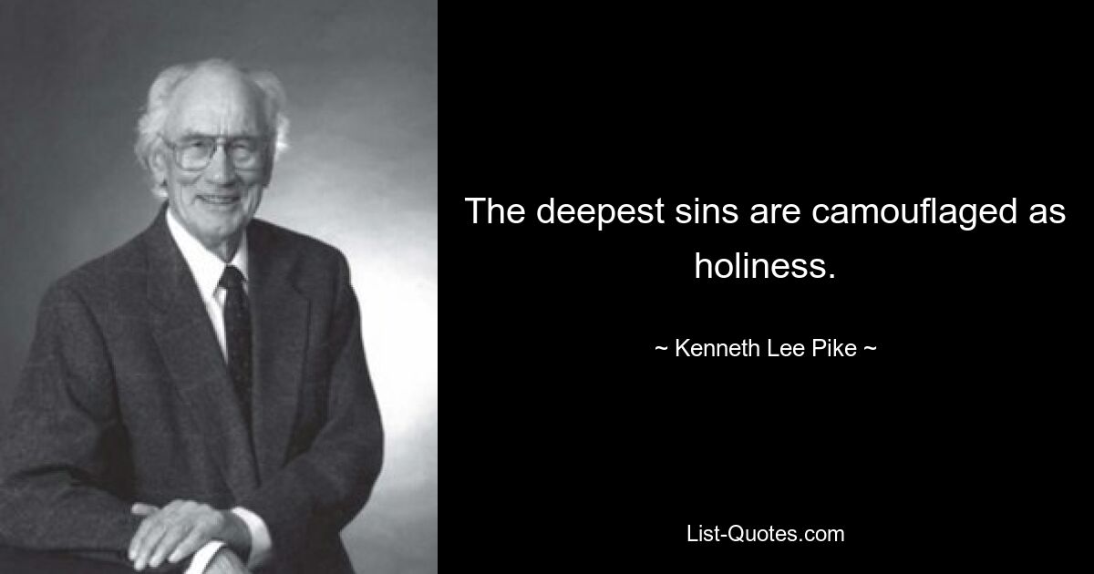 The deepest sins are camouflaged as holiness. — © Kenneth Lee Pike