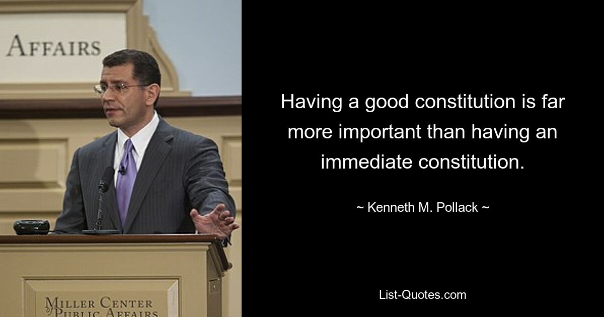 Having a good constitution is far more important than having an immediate constitution. — © Kenneth M. Pollack