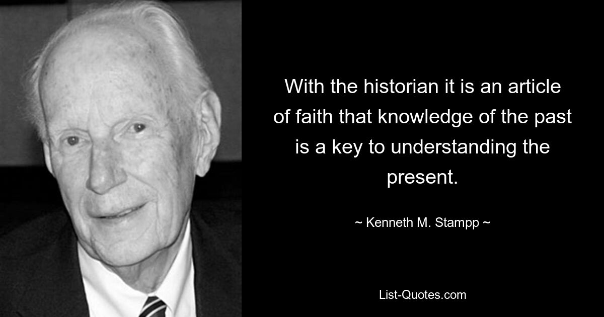 Историк считает, что знание прошлого является ключом к пониманию настоящего. — © Кеннет М. Стамп 