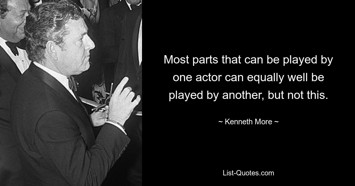 Most parts that can be played by one actor can equally well be played by another, but not this. — © Kenneth More