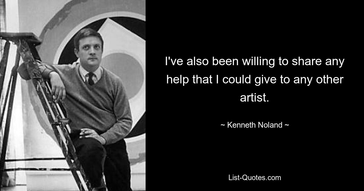 I've also been willing to share any help that I could give to any other artist. — © Kenneth Noland