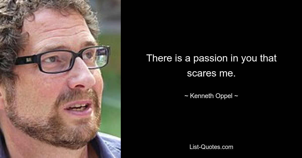 There is a passion in you that scares me. — © Kenneth Oppel