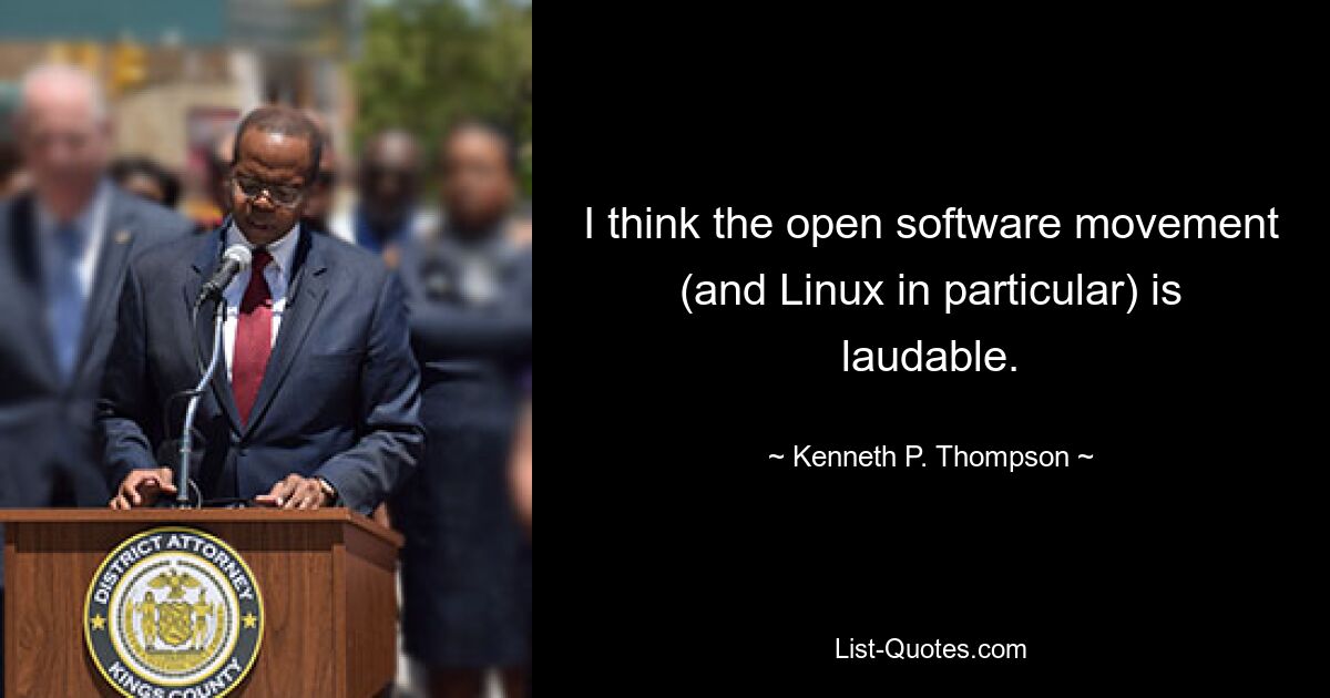 Ich finde die Open-Software-Bewegung (und insbesondere Linux) lobenswert. — © Kenneth P. Thompson 