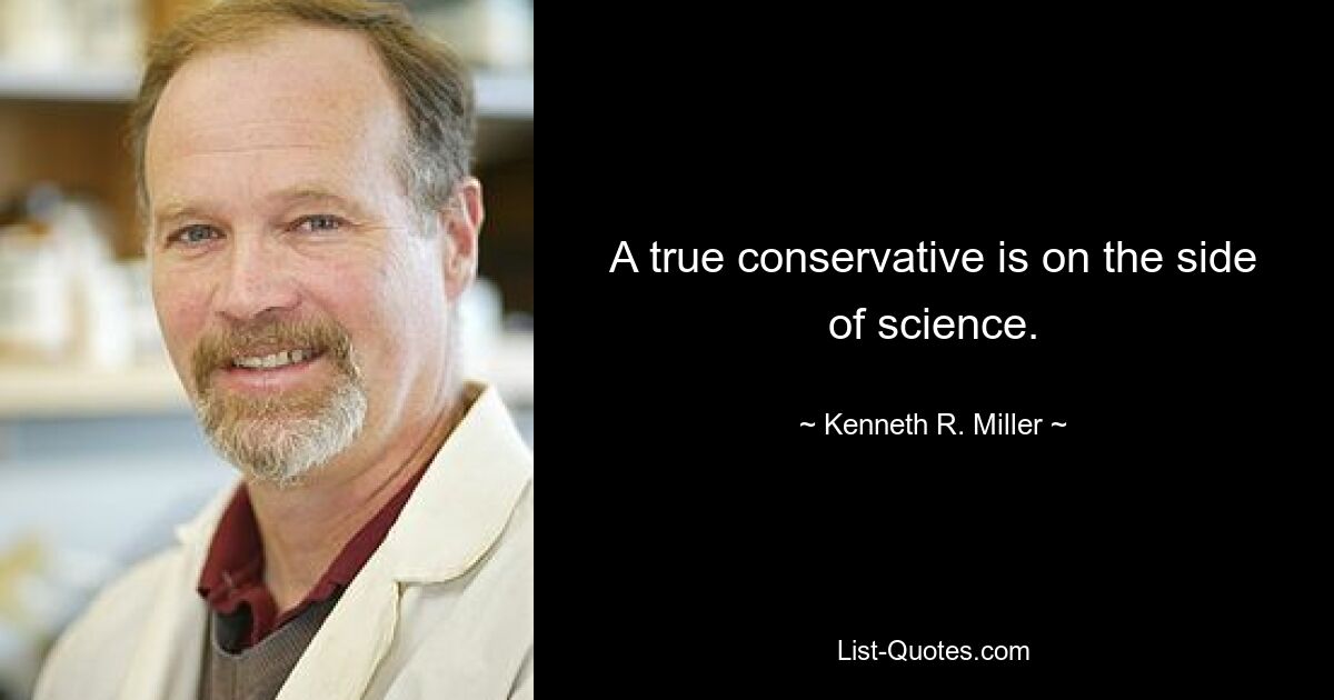 A true conservative is on the side of science. — © Kenneth R. Miller