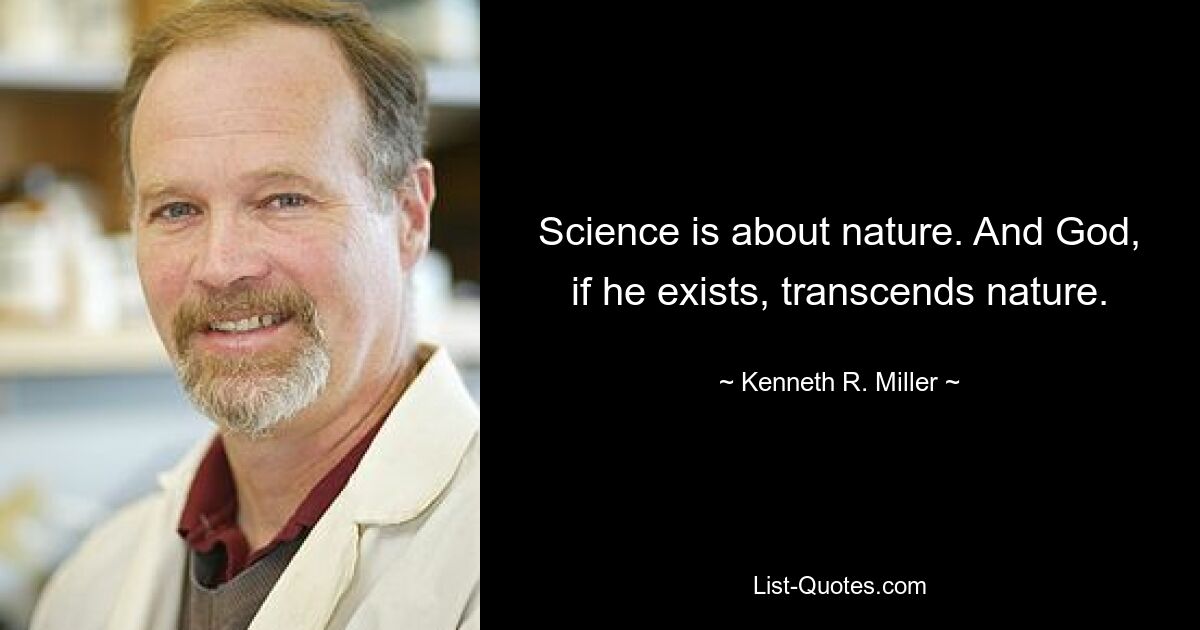 Science is about nature. And God, if he exists, transcends nature. — © Kenneth R. Miller