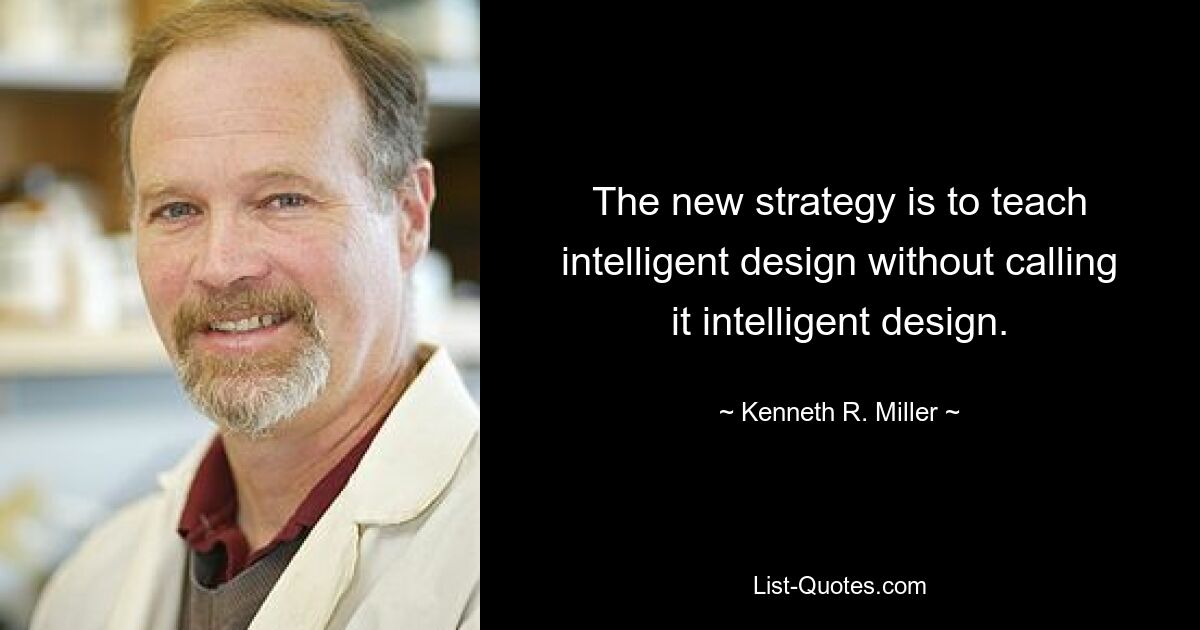 The new strategy is to teach intelligent design without calling it intelligent design. — © Kenneth R. Miller