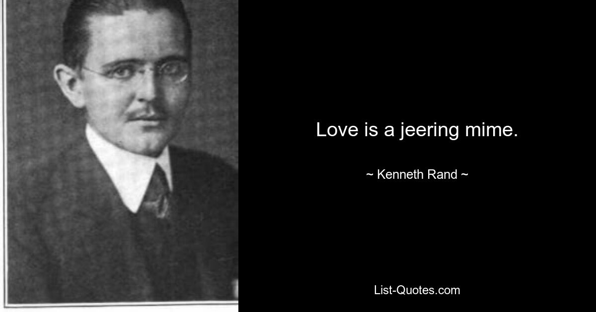 Love is a jeering mime. — © Kenneth Rand