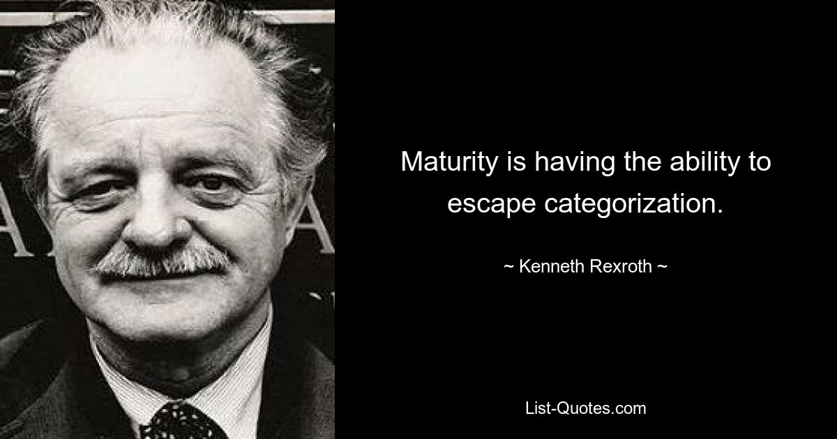 Maturity is having the ability to escape categorization. — © Kenneth Rexroth