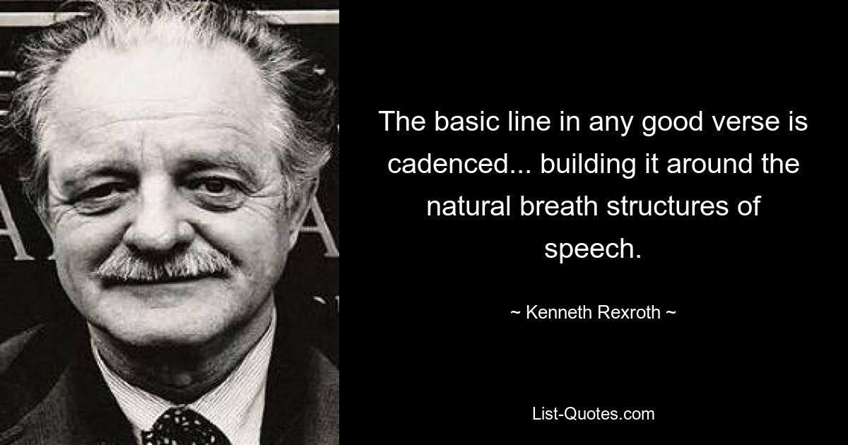 The basic line in any good verse is cadenced... building it around the natural breath structures of speech. — © Kenneth Rexroth