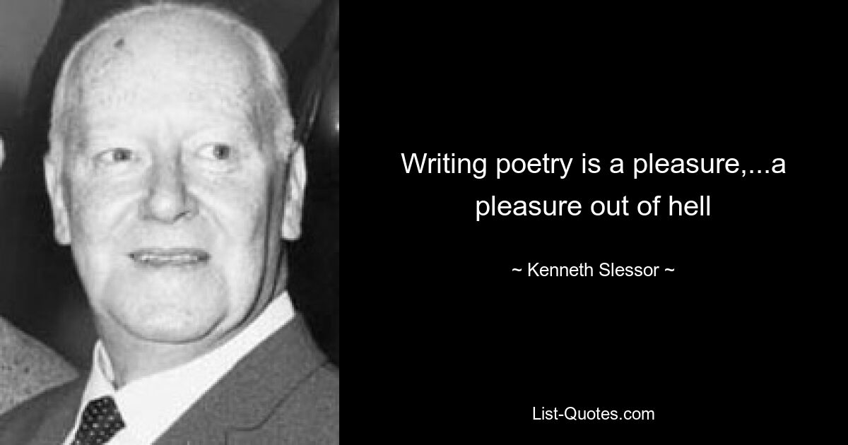 Writing poetry is a pleasure,...a pleasure out of hell — © Kenneth Slessor