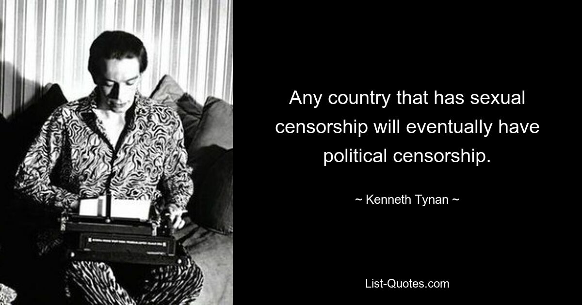 Any country that has sexual censorship will eventually have political censorship. — © Kenneth Tynan