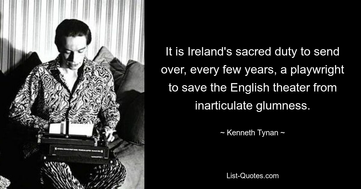 Священный долг Ирландии — каждые несколько лет присылать драматурга, чтобы спасти английский театр от невнятного уныния. — © Кеннет Тайнан 