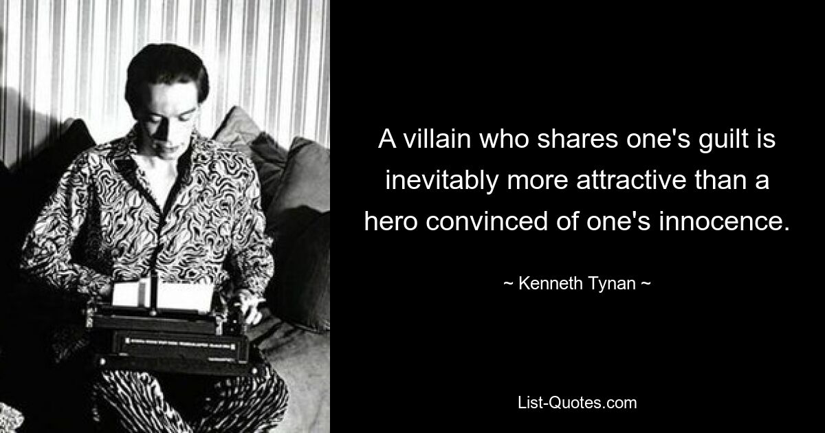 A villain who shares one's guilt is inevitably more attractive than a hero convinced of one's innocence. — © Kenneth Tynan