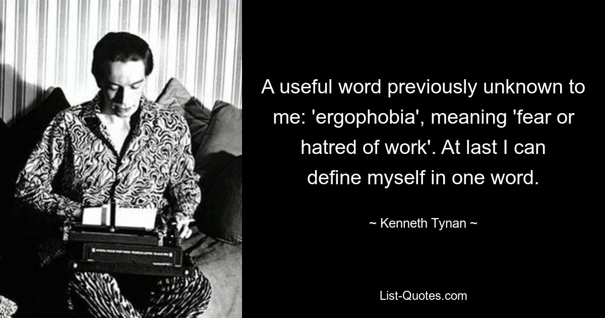 A useful word previously unknown to me: 'ergophobia', meaning 'fear or hatred of work'. At last I can define myself in one word. — © Kenneth Tynan