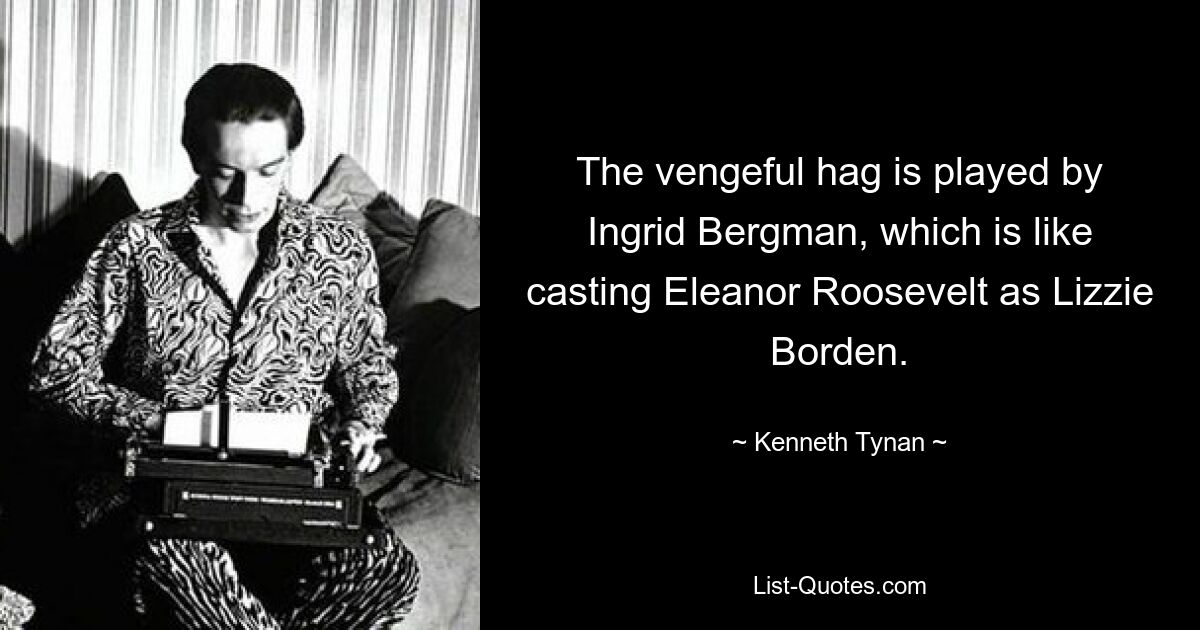 The vengeful hag is played by Ingrid Bergman, which is like casting Eleanor Roosevelt as Lizzie Borden. — © Kenneth Tynan