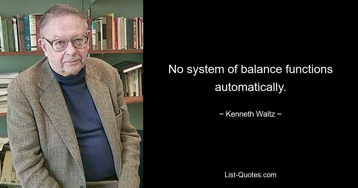 No system of balance functions automatically. — © Kenneth Waltz