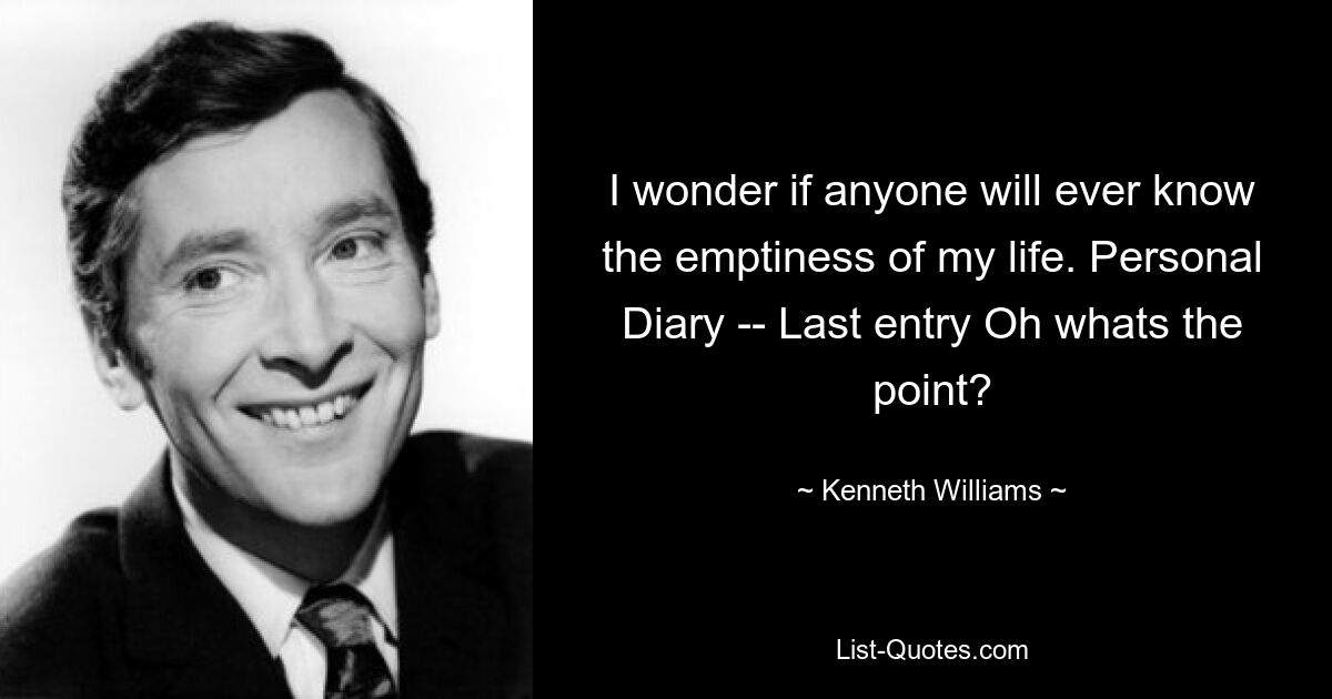 Интересно, узнает ли кто-нибудь когда-нибудь о пустоте моей жизни. Личный дневник -- Последняя запись О, какой в ​​этом смысл? — © Кеннет Уильямс
