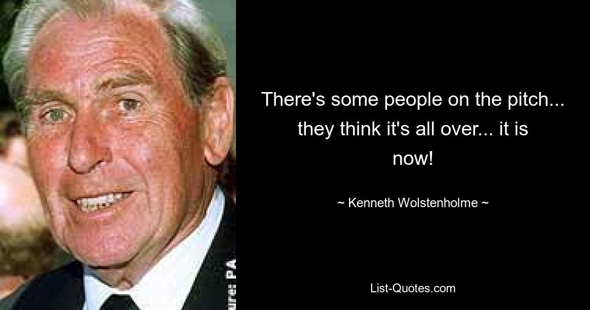 There's some people on the pitch... they think it's all over... it is now! — © Kenneth Wolstenholme