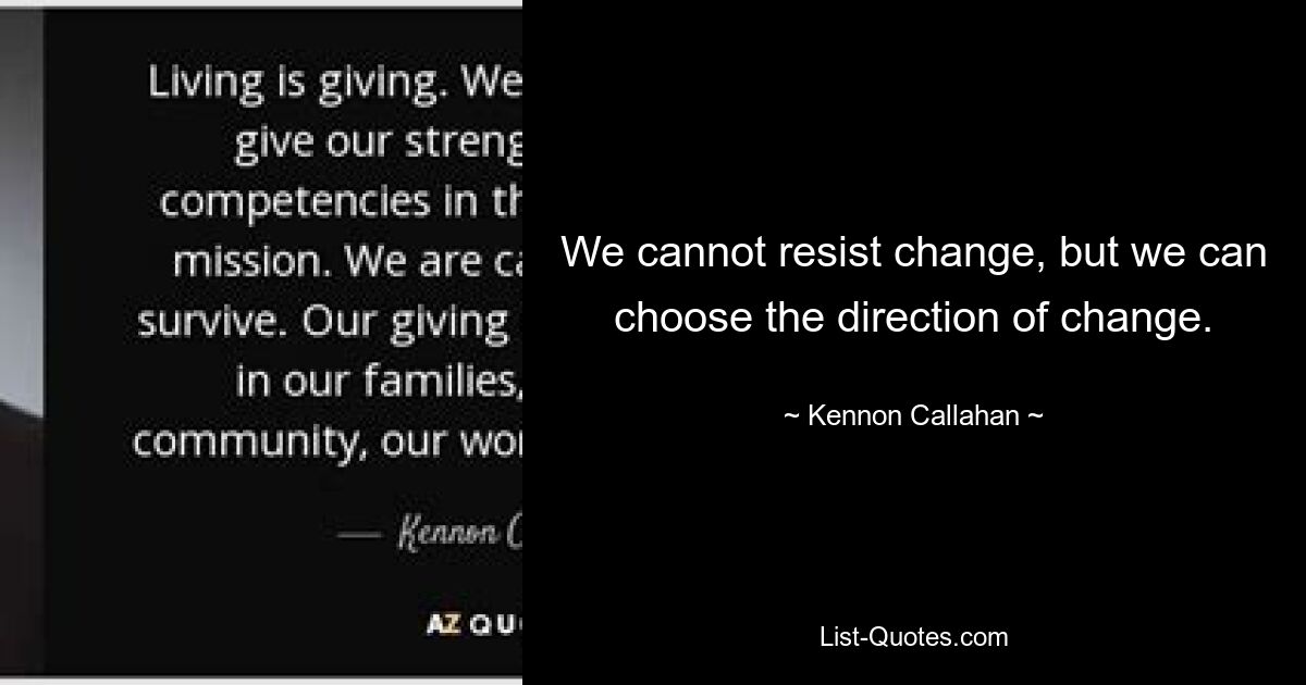 We cannot resist change, but we can choose the direction of change. — © Kennon Callahan