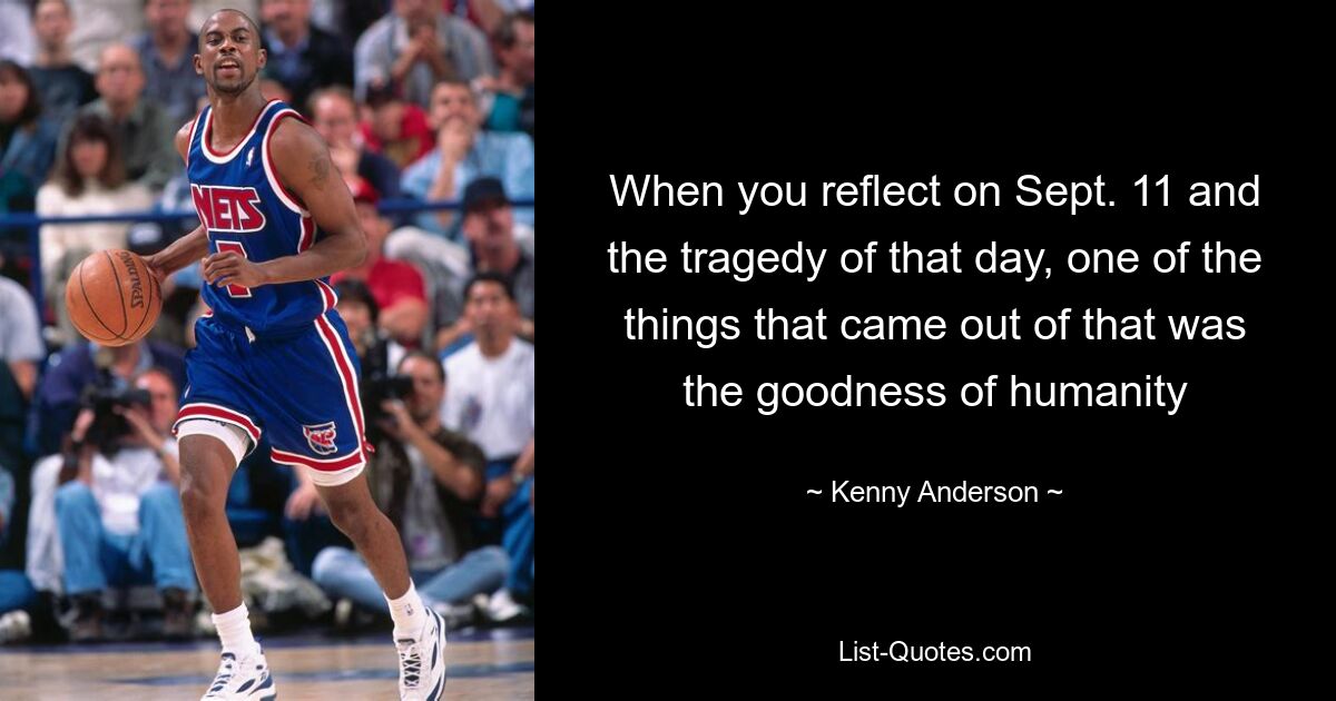 When you reflect on Sept. 11 and the tragedy of that day, one of the things that came out of that was the goodness of humanity — © Kenny Anderson