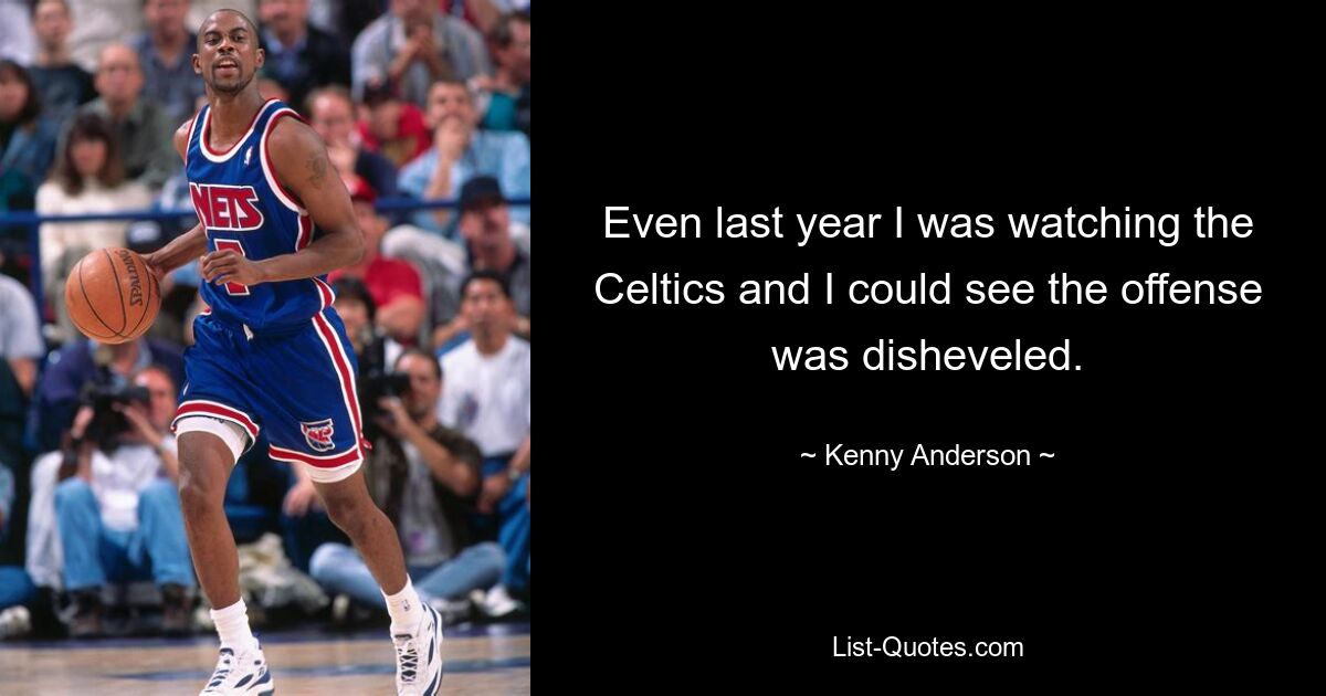 Even last year I was watching the Celtics and I could see the offense was disheveled. — © Kenny Anderson