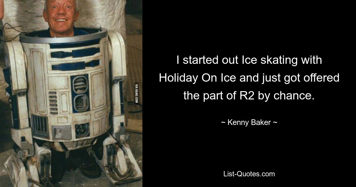 Ich habe mit dem Eislaufen bei Holiday On Ice angefangen und mir wurde zufällig der Teil von R2 angeboten. — © Kenny Baker