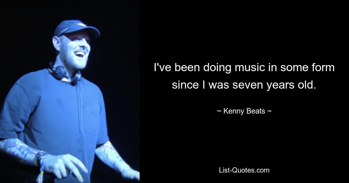 I've been doing music in some form since I was seven years old. — © Kenny Beats