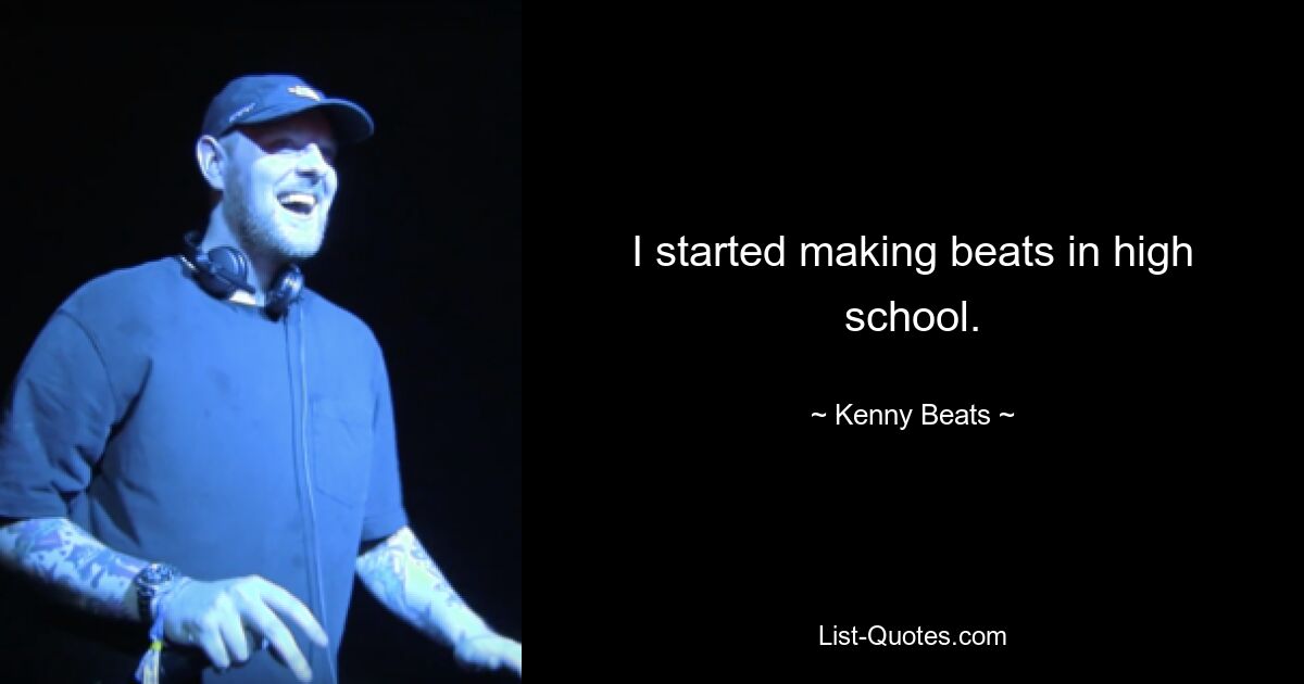 I started making beats in high school. — © Kenny Beats