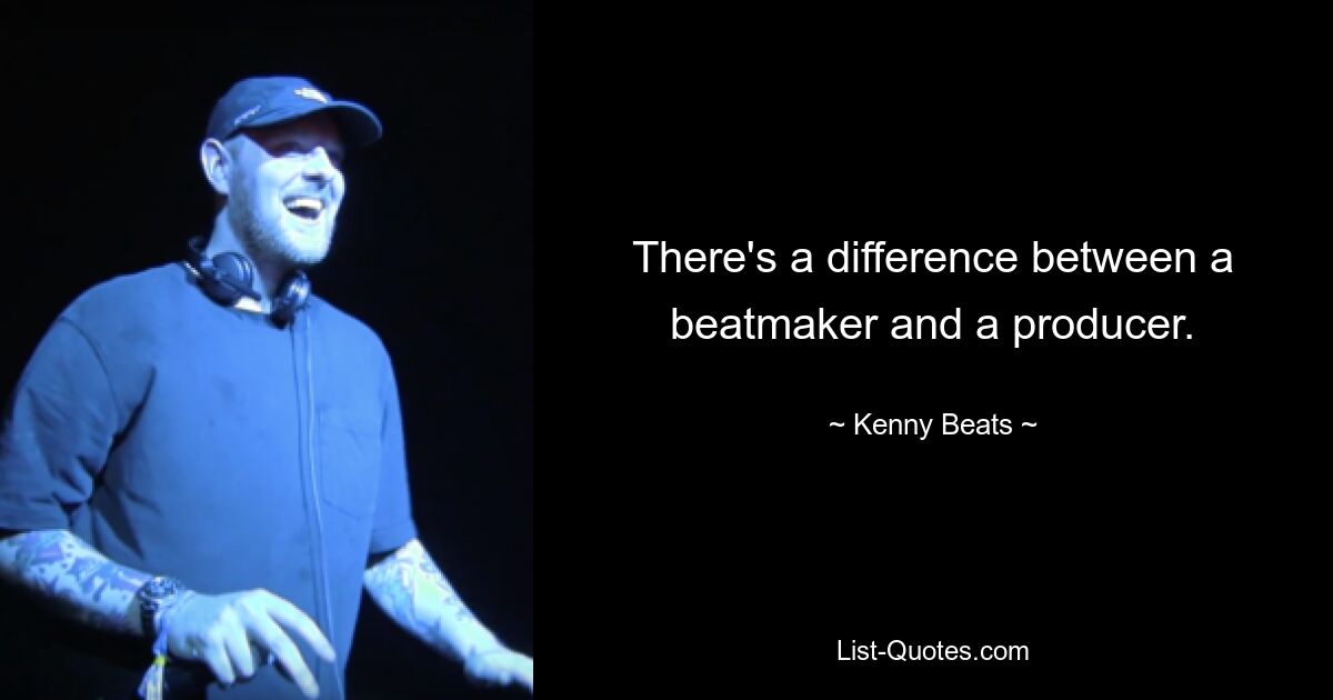 There's a difference between a beatmaker and a producer. — © Kenny Beats