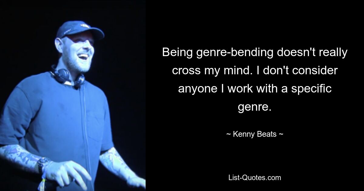 Being genre-bending doesn't really cross my mind. I don't consider anyone I work with a specific genre. — © Kenny Beats