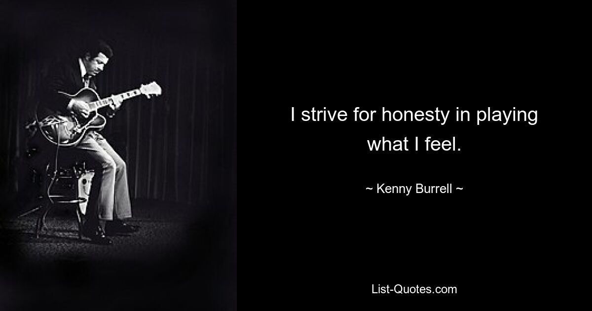 I strive for honesty in playing what I feel. — © Kenny Burrell