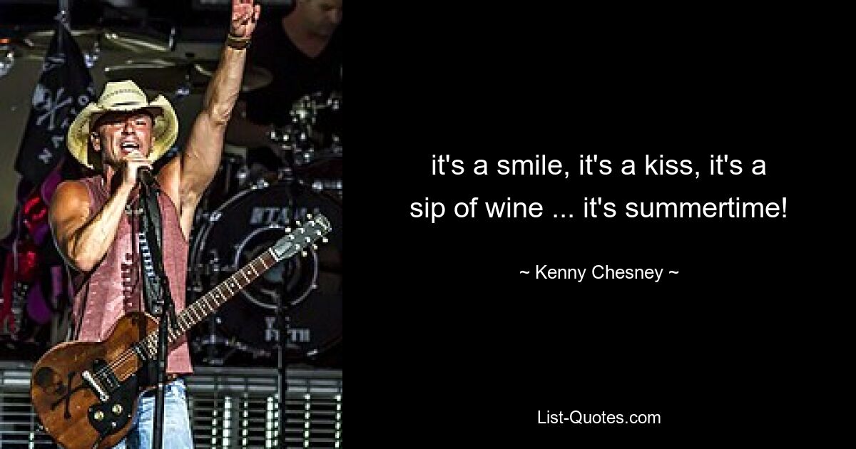 it's a smile, it's a kiss, it's a sip of wine ... it's summertime! — © Kenny Chesney