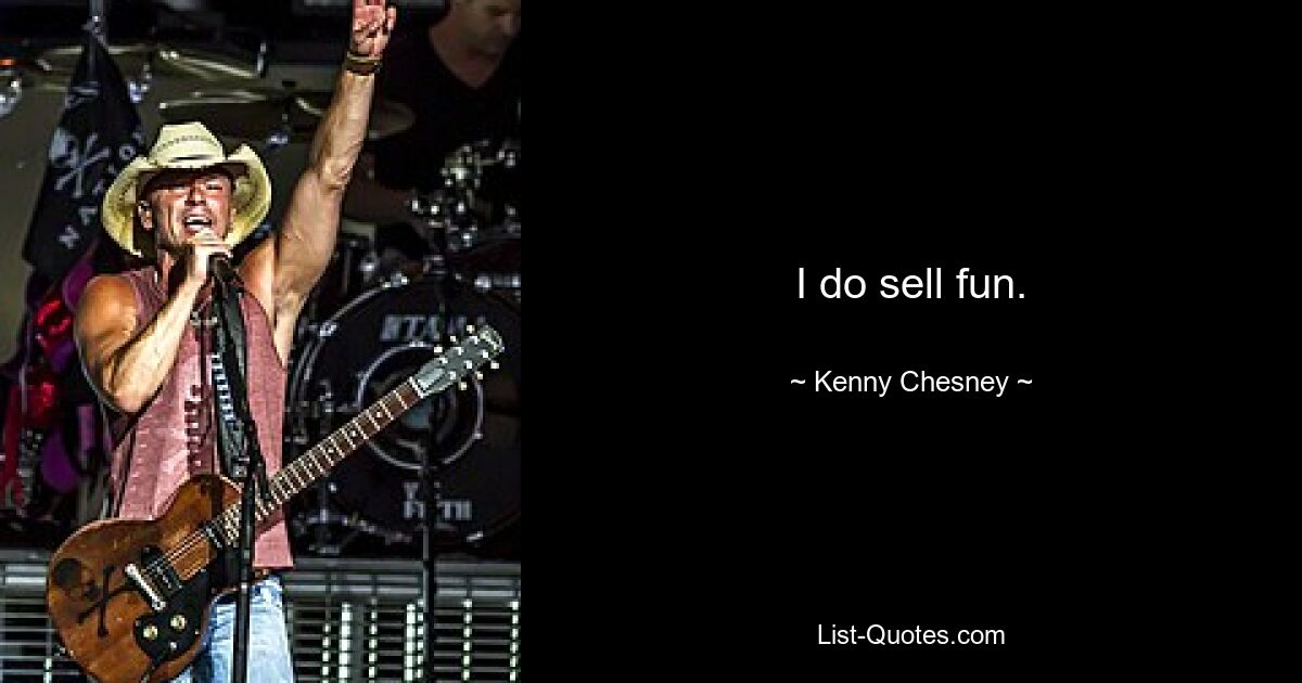 I do sell fun. — © Kenny Chesney