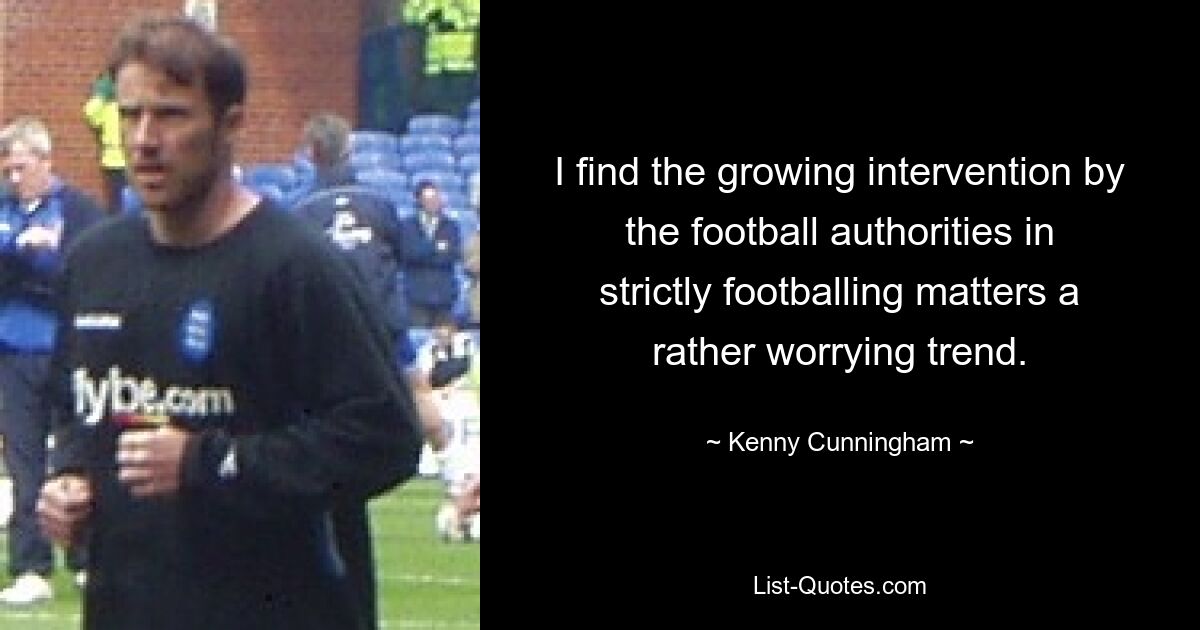 I find the growing intervention by the football authorities in strictly footballing matters a rather worrying trend. — © Kenny Cunningham