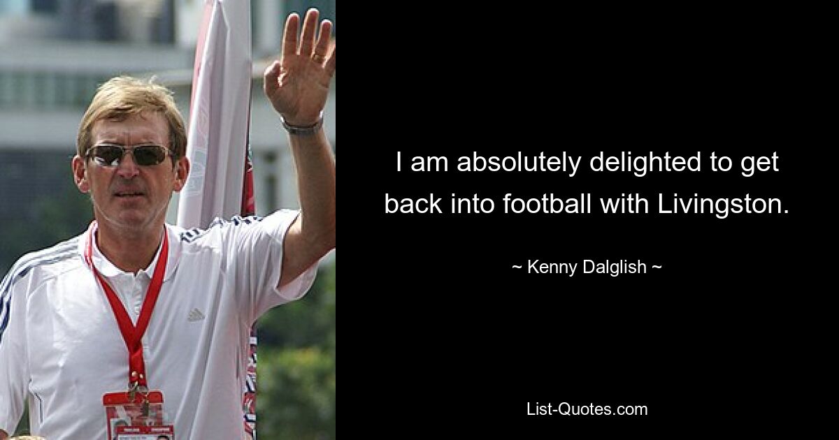 I am absolutely delighted to get back into football with Livingston. — © Kenny Dalglish