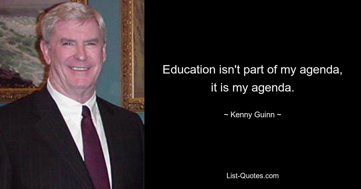 Education isn't part of my agenda, it is my agenda. — © Kenny Guinn