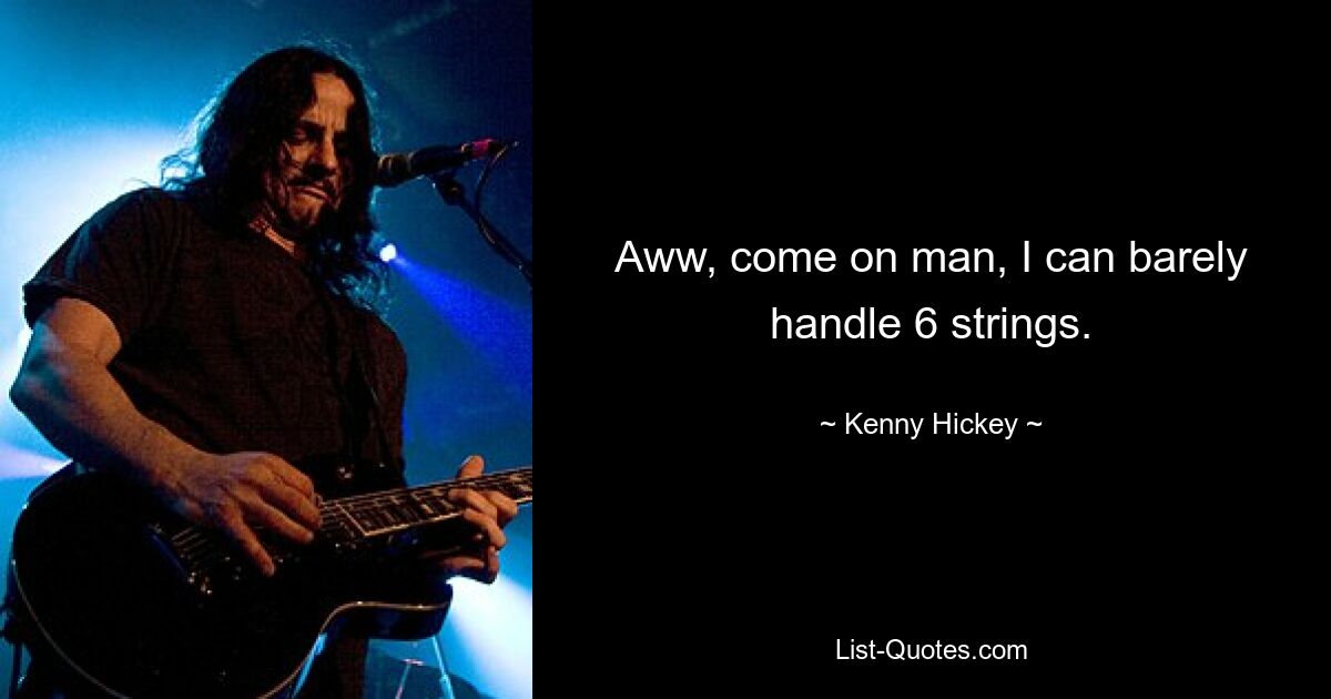 Aww, come on man, I can barely handle 6 strings. — © Kenny Hickey