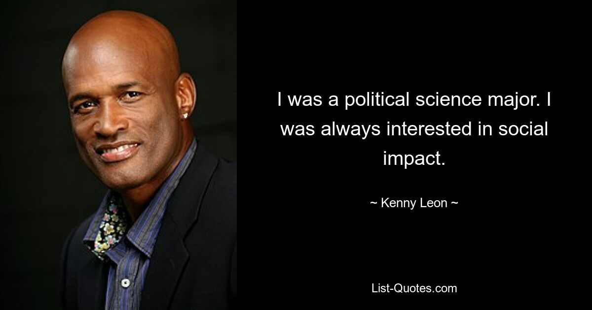 I was a political science major. I was always interested in social impact. — © Kenny Leon