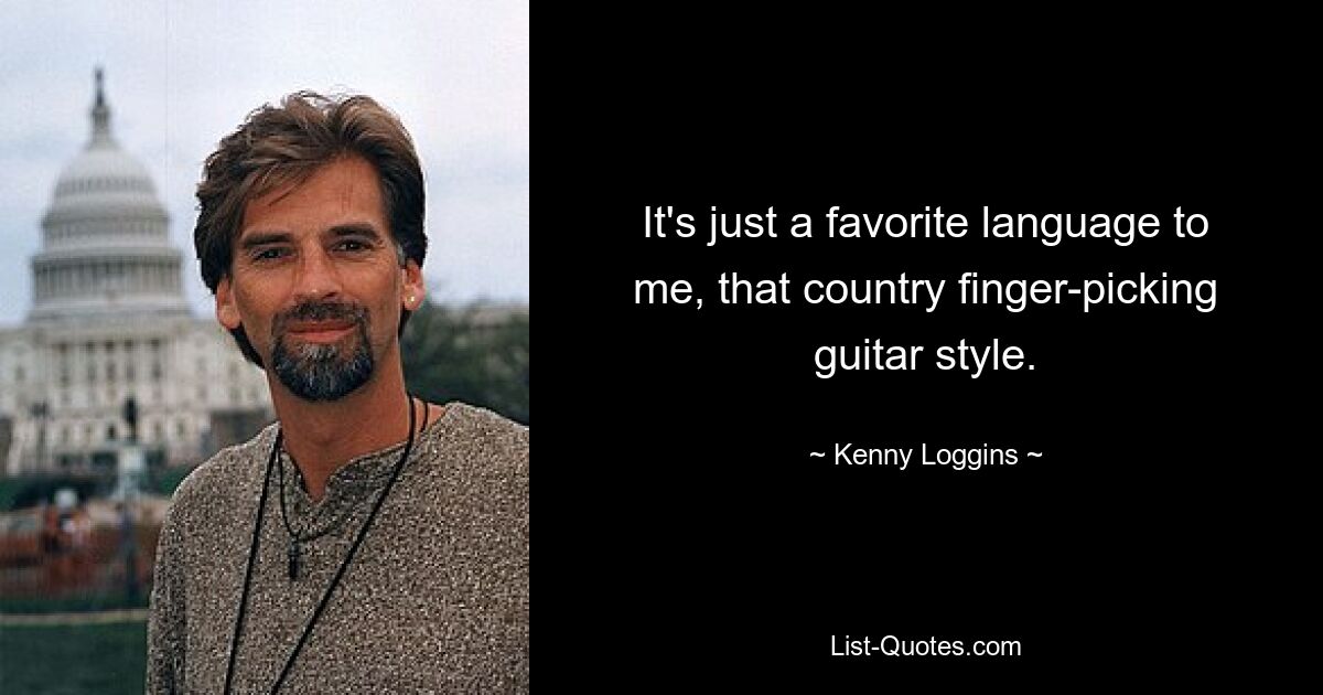 It's just a favorite language to me, that country finger-picking guitar style. — © Kenny Loggins