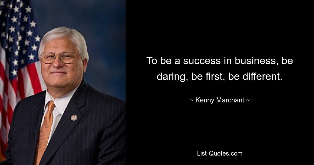 To be a success in business, be daring, be first, be different. — © Kenny Marchant