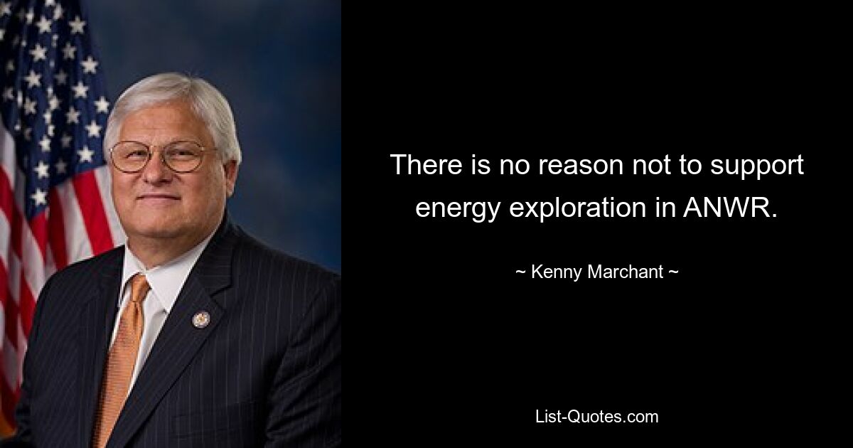 There is no reason not to support energy exploration in ANWR. — © Kenny Marchant