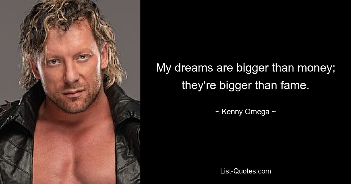 My dreams are bigger than money; they're bigger than fame. — © Kenny Omega