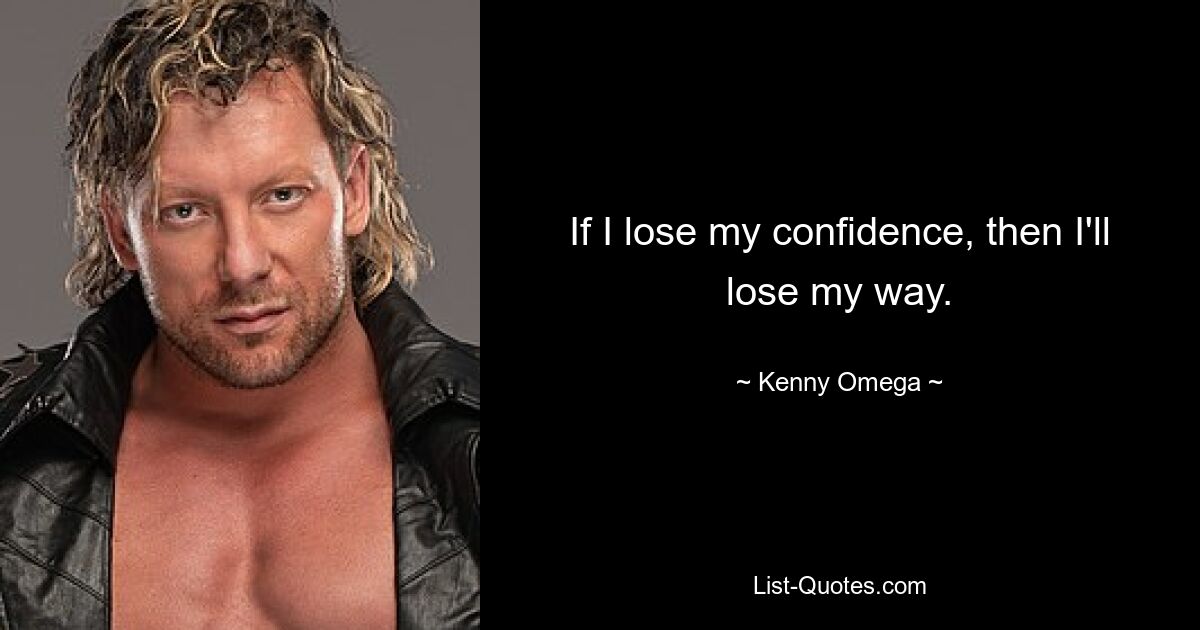 If I lose my confidence, then I'll lose my way. — © Kenny Omega