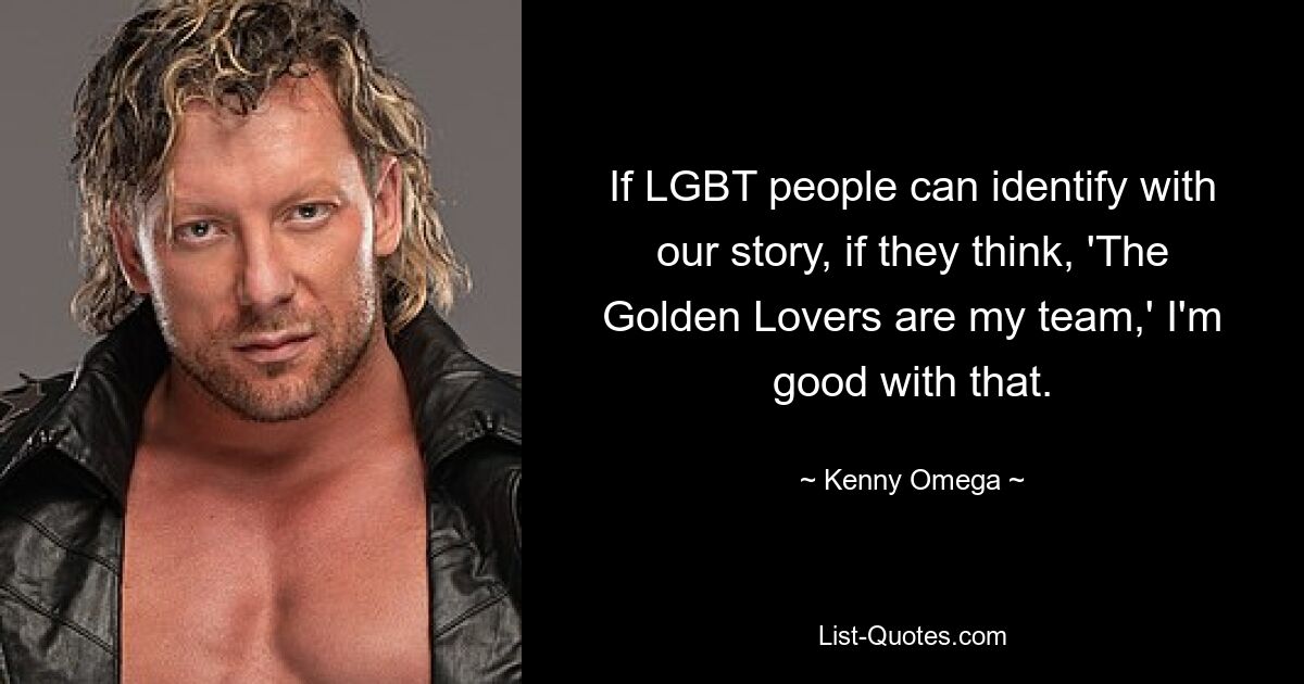 If LGBT people can identify with our story, if they think, 'The Golden Lovers are my team,' I'm good with that. — © Kenny Omega