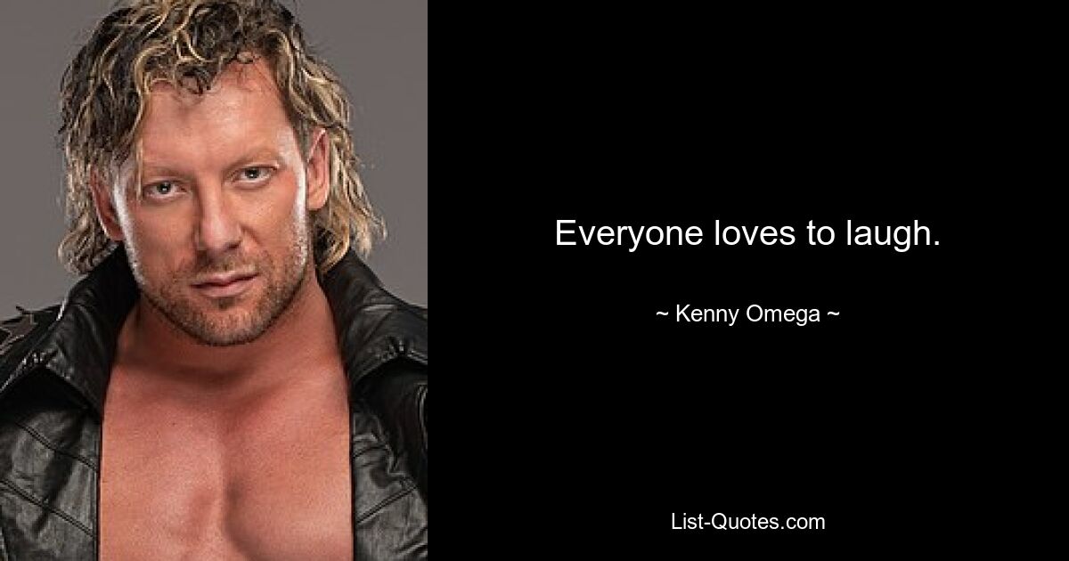 Everyone loves to laugh. — © Kenny Omega