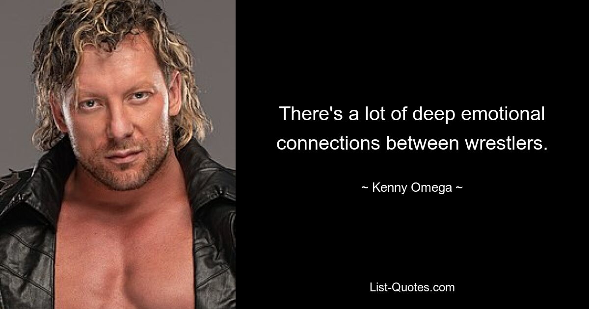 Es gibt viele tiefe emotionale Verbindungen zwischen Wrestlern. — © Kenny Omega 