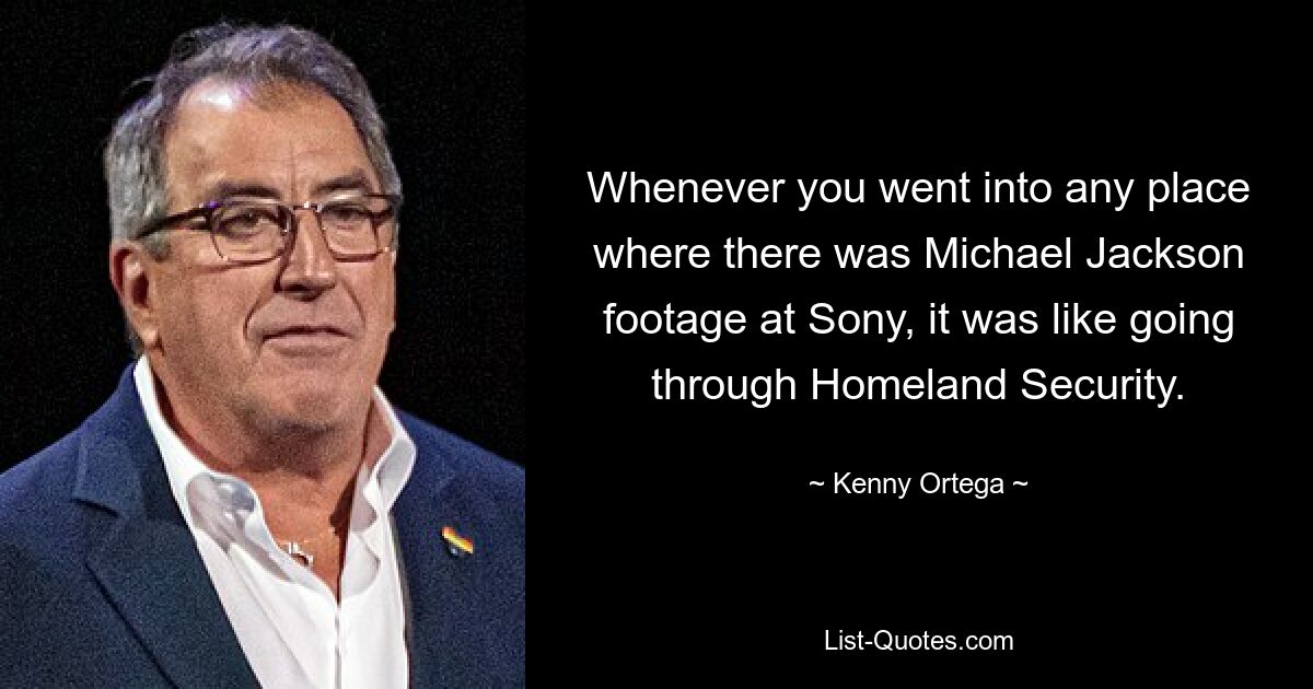 Whenever you went into any place where there was Michael Jackson footage at Sony, it was like going through Homeland Security. — © Kenny Ortega