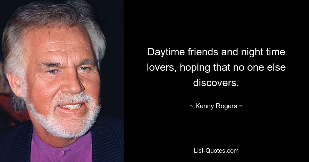 Daytime friends and night time lovers, hoping that no one else discovers. — © Kenny Rogers